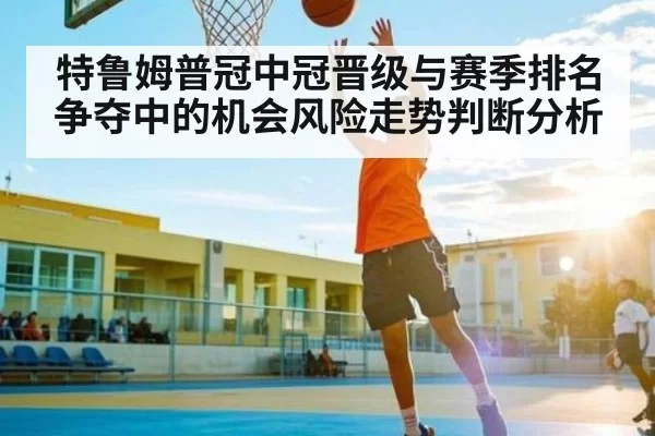 特鲁姆普冠中冠晋级与赛季排名争夺中的机会风险走势判断分析